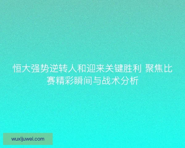 恒大强势逆转人和迎来关键胜利 聚焦比赛精彩瞬间与战术分析