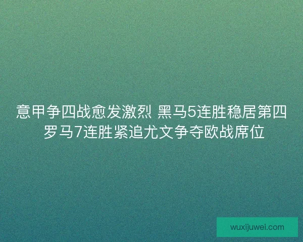 意甲争四战愈发激烈 黑马5连胜稳居第四 罗马7连胜紧追尤文争夺欧战席位
