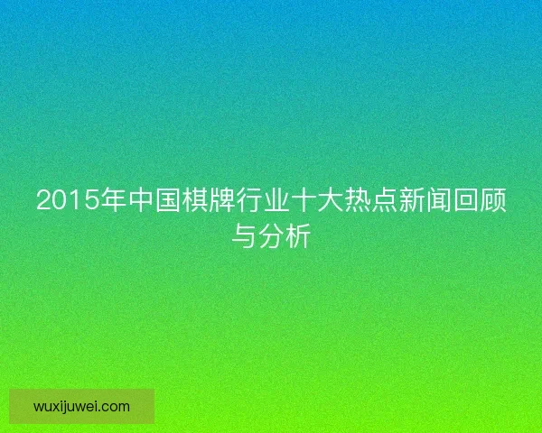 2015年中国棋牌行业十大热点新闻回顾与分析