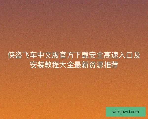 侠盗飞车中文版官方下载安全高速入口及安装教程大全最新资源推荐