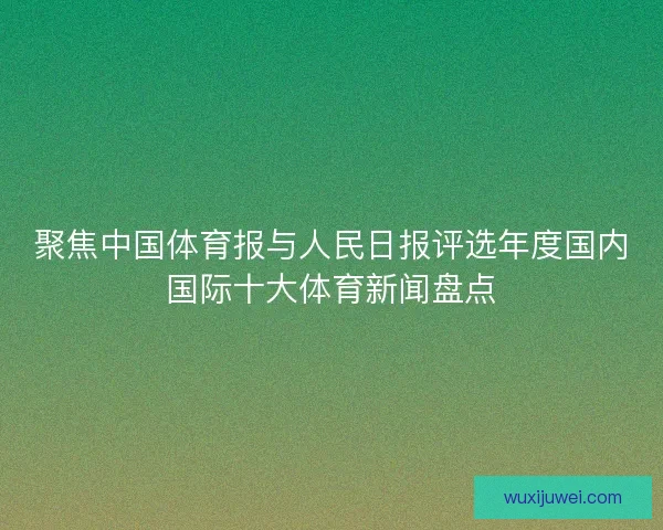 聚焦中国体育报与人民日报评选年度国内国际十大体育新闻盘点