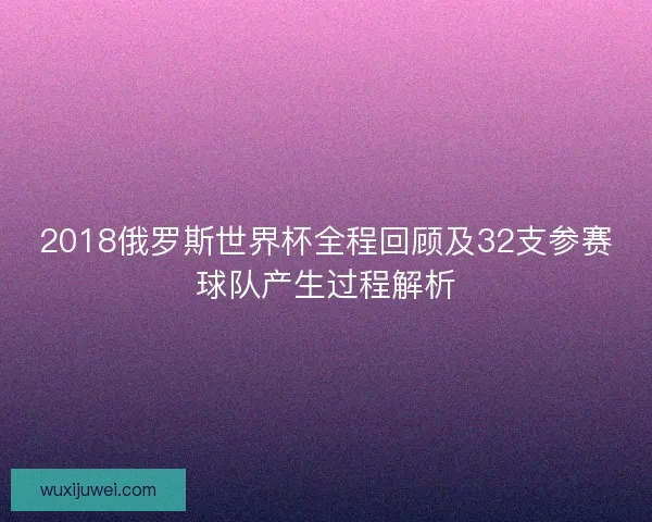 2018俄罗斯世界杯全程回顾及32支参赛球队产生过程解析