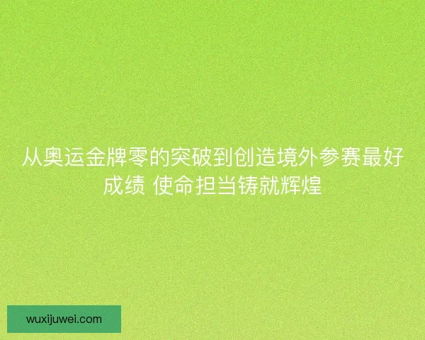 从奥运金牌零的突破到创造境外参赛最好成绩 使命担当铸就辉煌