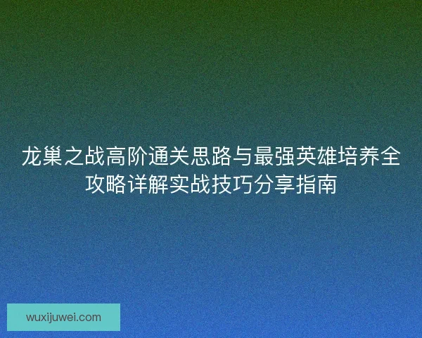 龙巢之战高阶通关思路与最强英雄培养全攻略详解实战技巧分享指南 龙巢之战高阶通关思路与最强英雄培养全攻略详解实战技巧分享指南
